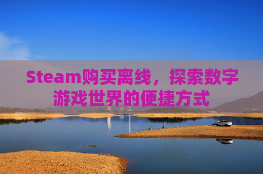 Steam购买离线，探索数字游戏世界的便捷方式