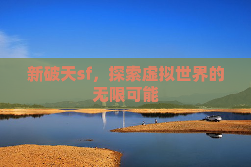 新破天sf，探索虚拟世界的无限可能