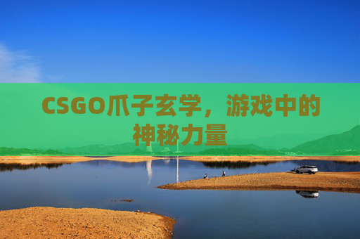 CSGO爪子玄学,游戏中的神秘力量 CSGO爪子玄学,游戏中的神秘力量