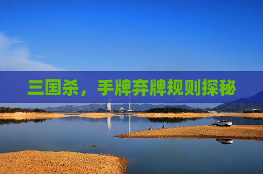 三国杀，手牌弃牌规则探秘