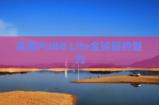 探索PUBG Lite全球服的魅力
