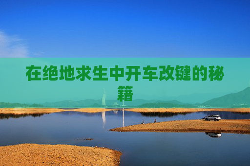 在绝地求生中开车改键的秘籍 在绝地求生中开车改键的秘籍