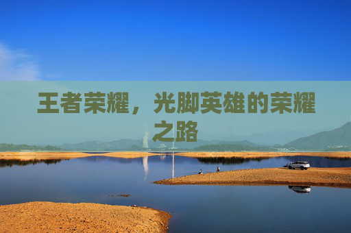 王者荣耀，光脚英雄的荣耀之路