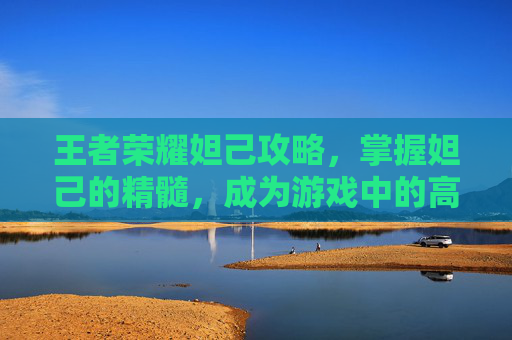 王者荣耀妲己攻略，掌握妲己的精髓，成为游戏中的高手