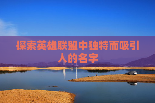 探索英雄联盟中独特而吸引人的名字