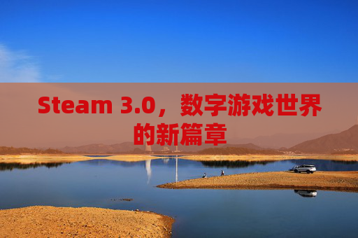 Steam 3.0，数字游戏世界的新篇章