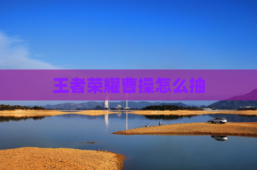 王者荣耀曹操怎么抽 王者荣耀曹操怎么抽