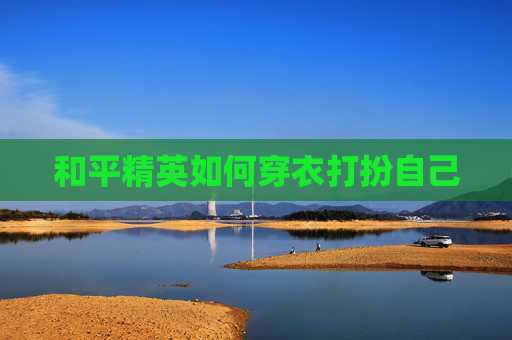 和平精英如何穿衣打扮自己 和平精英如何穿衣打扮自己
