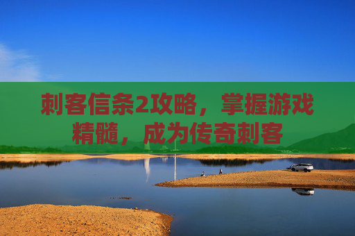 刺客信条2攻略,掌握游戏精髓,成为传奇刺客 刺客信条2攻略,掌握游戏精髓,成为传奇刺客
