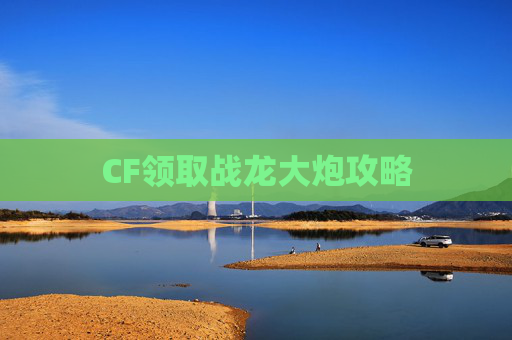CF领取战龙大炮攻略
