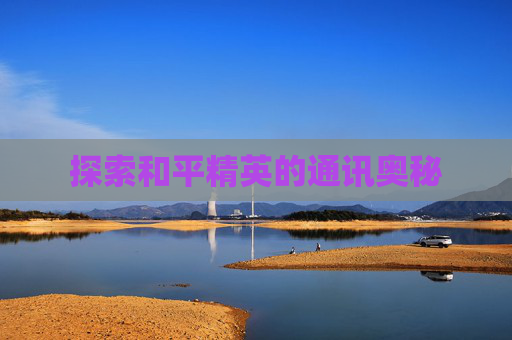 探索和平精英的通讯奥秘