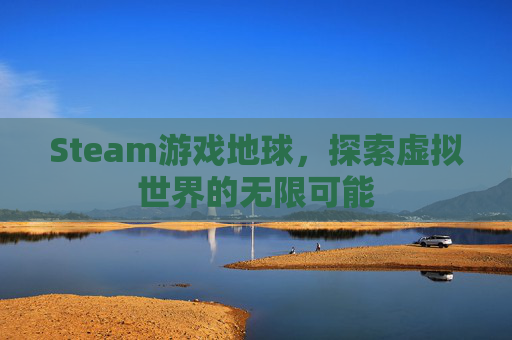 Steam游戏地球，探索虚拟世界的无限可能