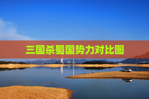 三国杀蜀国势力对比图 三国杀蜀国势力对比图