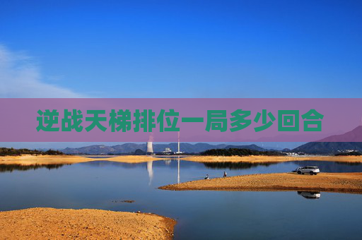 逆战天梯排位一局多少回合