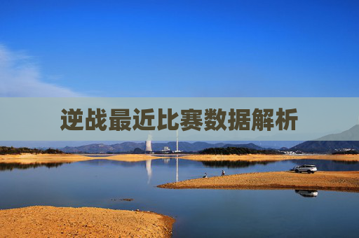 逆战最近比赛数据解析 逆战最近比赛数据解析
