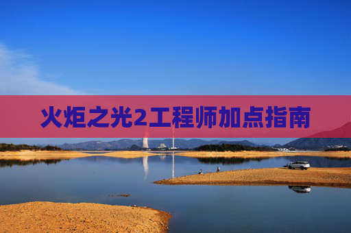 火炬之光2工程师加点指南 火炬之光2工程师加点指南