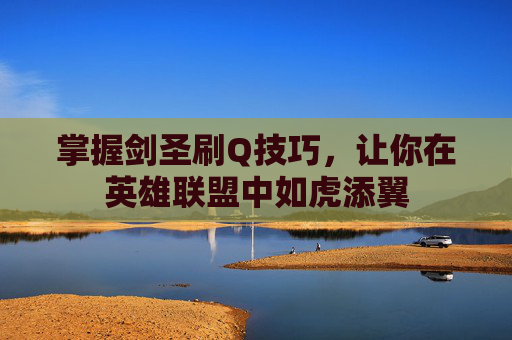 掌握剑圣刷Q技巧,让你在英雄联盟中如虎添翼 掌握剑圣刷Q技巧,让你在英雄联盟中如虎添翼