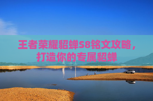 王者荣耀貂蝉S8铭文攻略,打造你的专属貂蝉 王者荣耀貂蝉S8铭文攻略,打造你的专属貂蝉