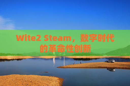 Wite2 Steam，数字时代的革命性创新