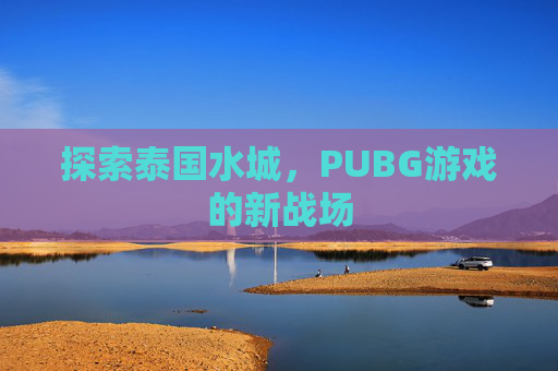 探索泰国水城，PUBG游戏的新战场