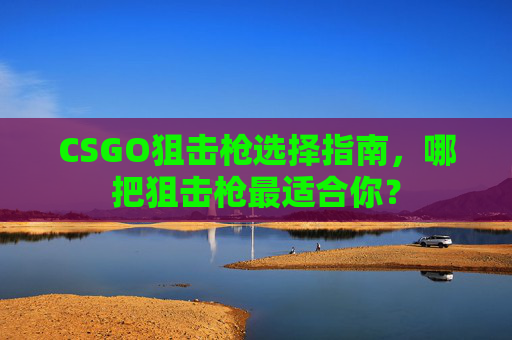 CSGO狙击枪选择指南，哪把狙击枪最适合你？