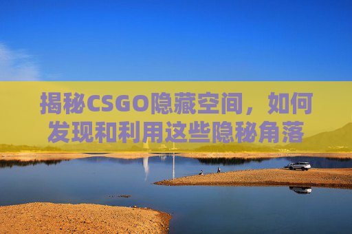 揭秘CSGO隐藏空间，如何发现和利用这些隐秘角落
