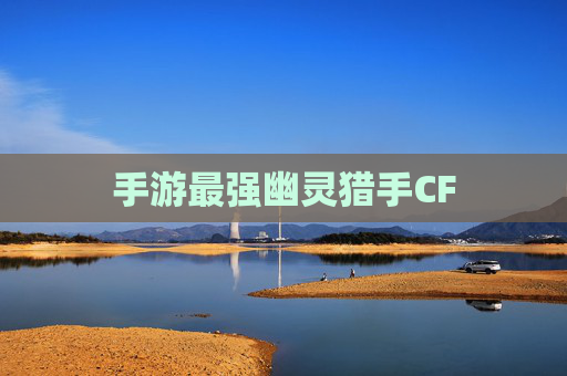手游最强幽灵猎手CF 手游最强幽灵猎手CF