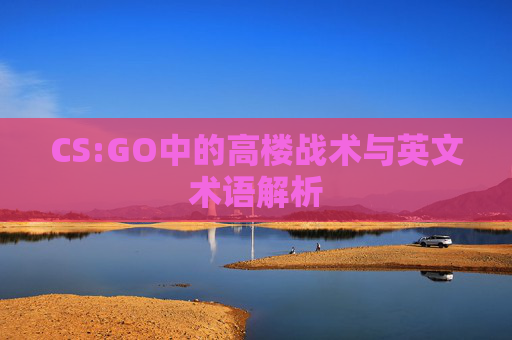CS:GO中的高楼战术与英文术语解析
