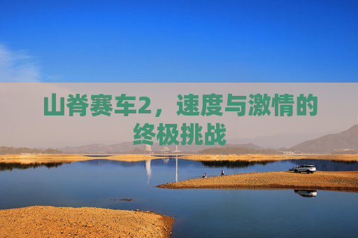 山脊赛车2，速度与激情的终极挑战