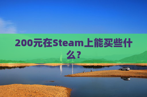 200元在Steam上能买些什么？