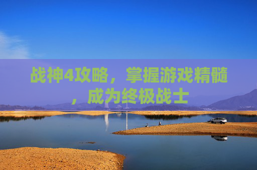 战神4攻略,掌握游戏精髓,成为终极战士 战神4攻略,掌握游戏精髓,成为终极战士