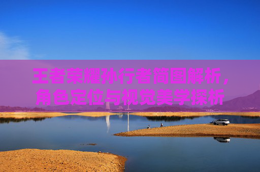 王者荣耀孙行者简图解析，角色定位与视觉美学探析