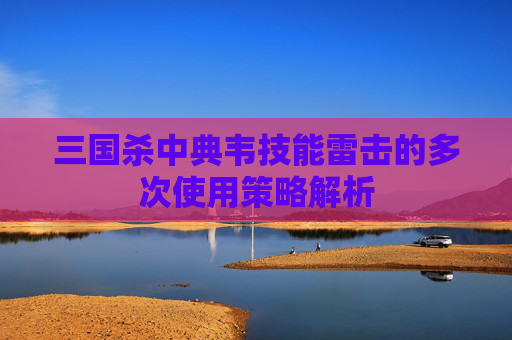 三国杀中典韦技能雷击的多次使用策略解析