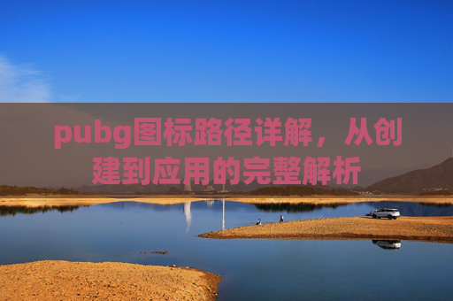 pubg图标路径详解,从创建到应用的完整解析 pubg图标路径详解,从创建到应用的完整解析