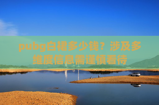 pubg白裙多少钱？涉及多维度信息需谨慎看待