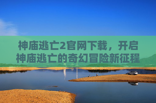 神庙逃亡2官网下载，开启神庙逃亡的奇幻冒险新征程