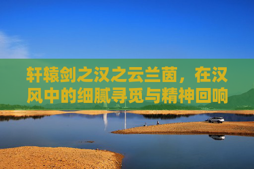 轩辕剑之汉之云兰茵，在汉风中的细腻寻觅与精神回响