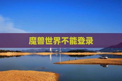 魔兽世界不能登录 魔兽世界不能登录