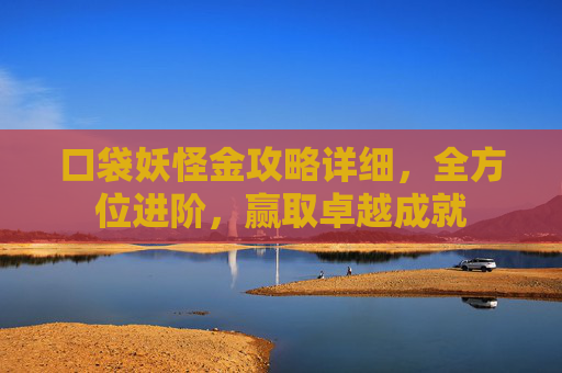 口袋妖怪金攻略详细，全方位进阶，赢取卓越成就