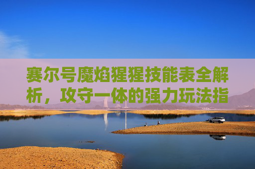 赛尔号魔焰猩猩技能表全解析，攻守一体的强力玩法指南