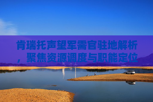 肯瑞托声望军需官驻地解析，聚焦资源调度与职能定位