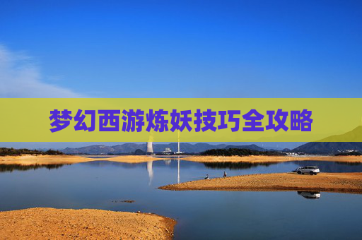 梦幻西游炼妖技巧全攻略 梦幻西游炼妖技巧全攻略