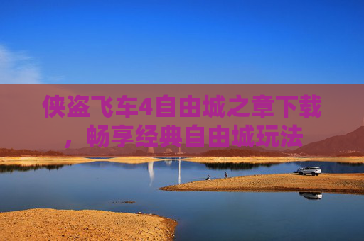侠盗飞车4自由城之章下载，畅享经典自由城玩法