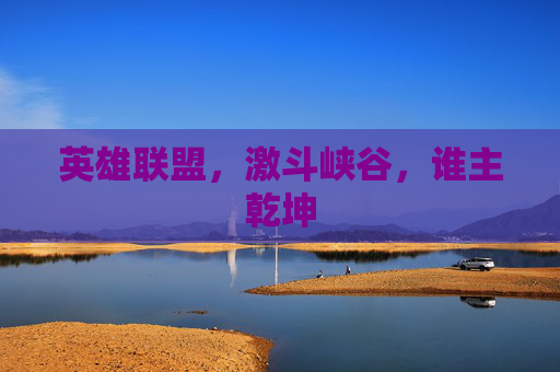 英雄联盟，激斗峡谷，谁主乾坤