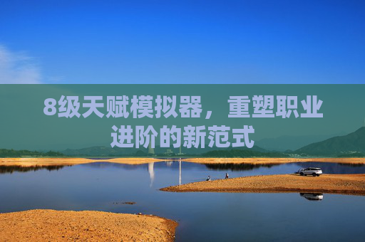 8级天赋模拟器，重塑职业进阶的新范式
