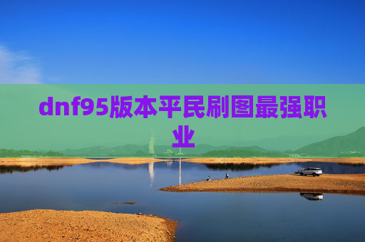 dnf95版本平民刷图最强职业