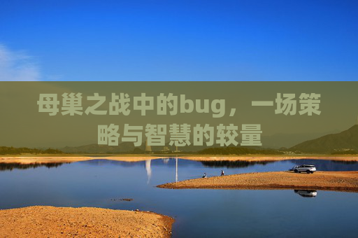 母巢之战中的bug,一场策略与智慧的较量 母巢之战中的bug,一场策略与智慧的较量