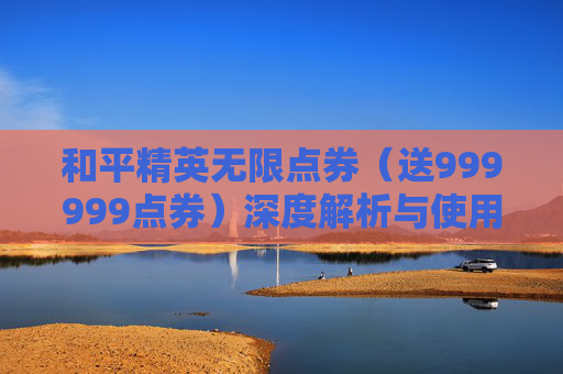 和平精英无限点券（送999999点券）深度解析与使用指南