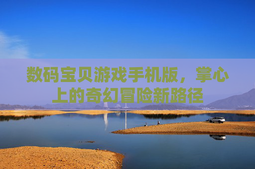 数码宝贝游戏手机版,掌心上的奇幻冒险新路径 数码宝贝游戏手机版,掌心上的奇幻冒险新路径