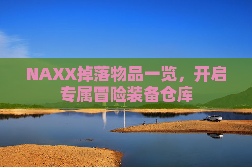 NAXX掉落物品一览,开启专属冒险装备仓库 NAXX掉落物品一览,开启专属冒险装备仓库